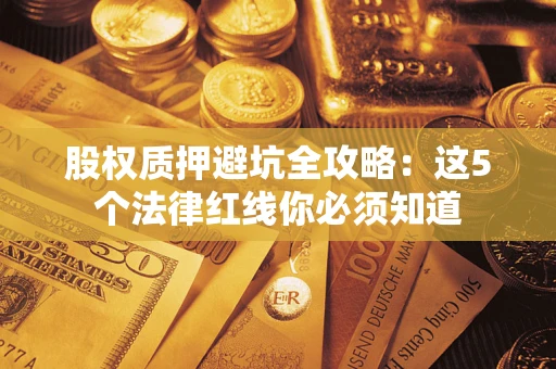 北京股权质押避坑全攻略：这5个法律红线你必须知道