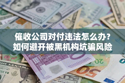 北京催收公司对付违法怎么办？如何避开被黑机构坑骗风险