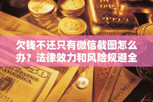 北京欠钱不还只有微信截图怎么办？法律效力和风险规避全解析