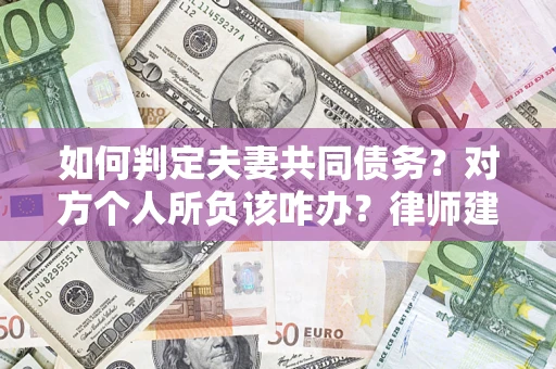 北京如何判定夫妻共同债务？对方个人所负该咋办？律师建议