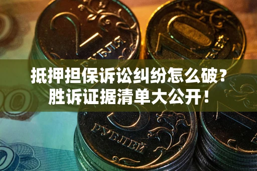 北京抵押担保诉讼纠纷怎么破？胜诉证据清单大公开！