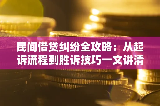 北京民间借贷纠纷全攻略：从起诉流程到胜诉技巧一文讲清