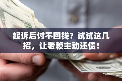 北京起诉后讨不回钱？试试这几招，让老赖主动还债！