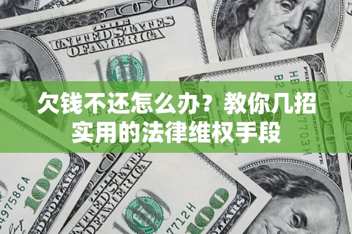 北京欠钱不还怎么办？教你几招实用的法律维权手段