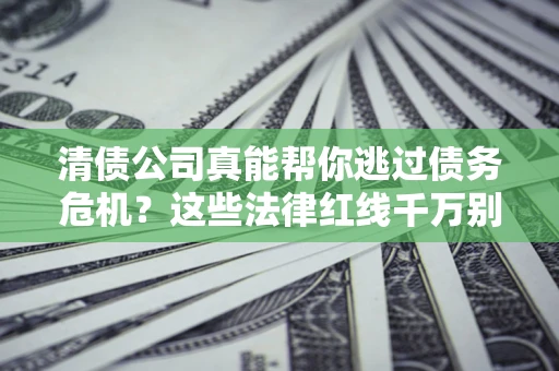 北京清债公司真能帮你逃过债务危机？这些法律红线千万别踩