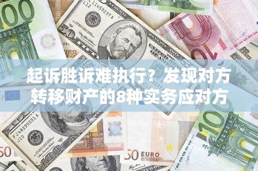 北京起诉胜诉难执行？发现对方转移财产的8种实务应对方案