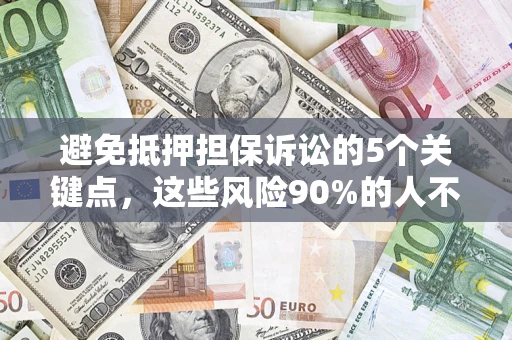北京避免抵押担保诉讼的5个关键点，这些风险90%的人不知道！