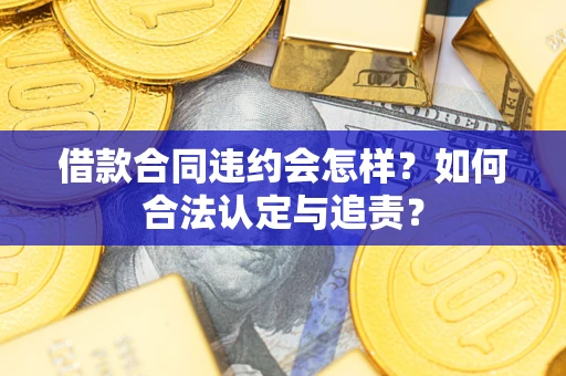 北京借款合同违约会怎样？如何合法认定与追责？