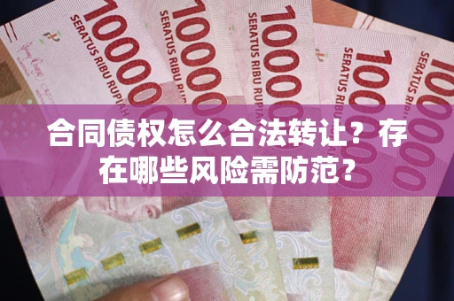 北京合同债权怎么合法转让？存在哪些风险需防范？