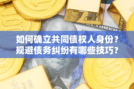 北京如何确立共同债权人身份？规避债务纠纷有哪些技巧？