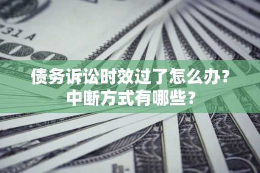 北京债务诉讼时效过了怎么办？中断方式有哪些？