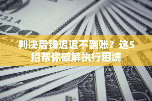 北京判决后钱迟迟不到账？这5招帮你破解执行困境