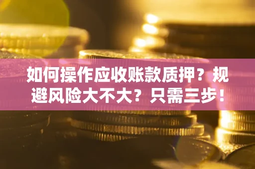 北京如何操作应收账款质押？规避风险大不大？只需三步！