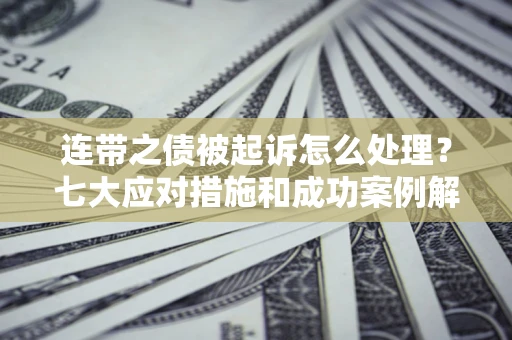 北京连带之债被起诉怎么处理？七大应对措施和成功案例解析