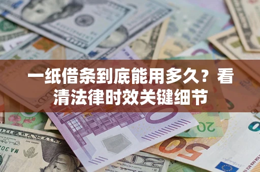 北京一纸借条到底能用多久？看清法律时效关键细节