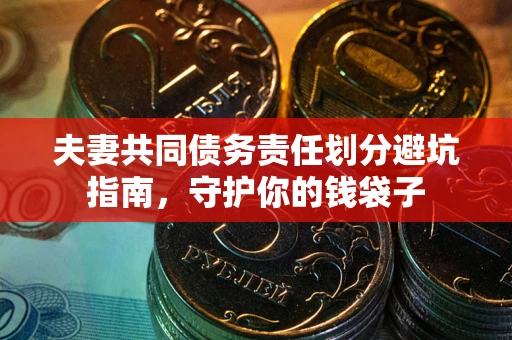 北京夫妻共同债务责任划分避坑指南，守护你的钱袋子