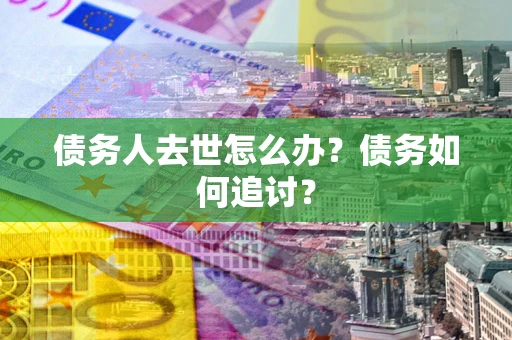 北京债务人去世怎么办？债务如何追讨？