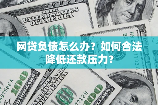 北京网贷负债怎么办？如何合法降低还款压力？
