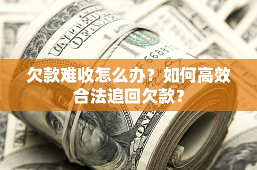 北京欠款难收怎么办？如何高效合法追回欠款？