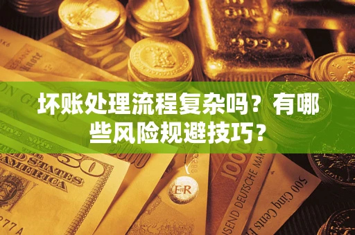 北京坏账处理流程复杂吗？有哪些风险规避技巧？