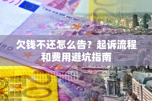 北京欠钱不还怎么告？起诉流程和费用避坑指南