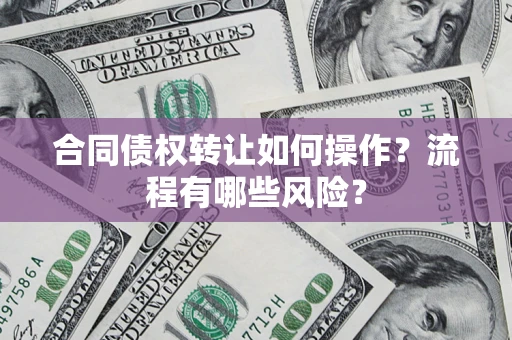 北京合同债权转让如何操作？流程有哪些风险？