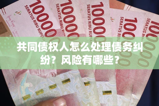北京共同债权人怎么处理债务纠纷？风险有哪些？
