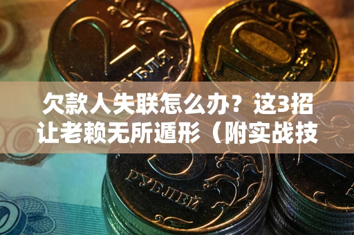 北京欠款人失联怎么办？这3招让老赖无所遁形（附实战技巧）