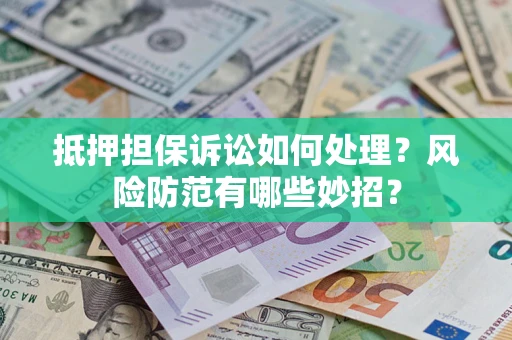 北京抵押担保诉讼如何处理？风险防范有哪些妙招？