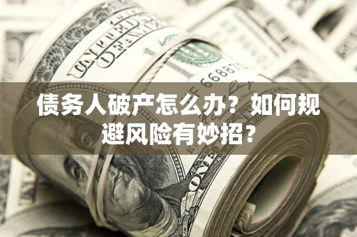 北京债务人破产怎么办？如何规避风险有妙招？