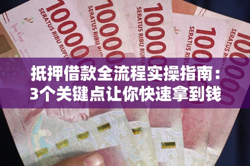 北京抵押借款全流程实操指南：3个关键点让你快速拿到钱