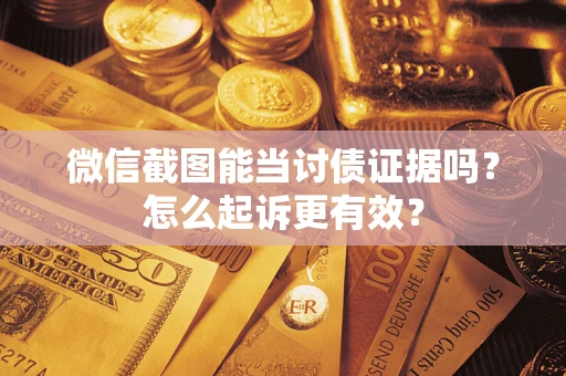 北京微信截图能当讨债证据吗？怎么起诉更有效？