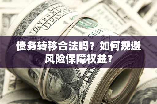 北京债务转移合法吗？如何规避风险保障权益？