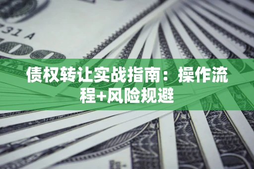 北京债权转让实战指南：操作流程+风险规避