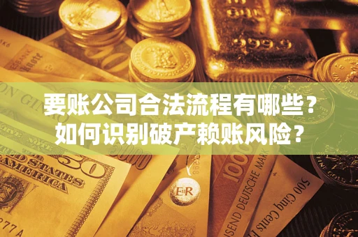 北京要账公司合法流程有哪些？如何识别破产赖账风险？