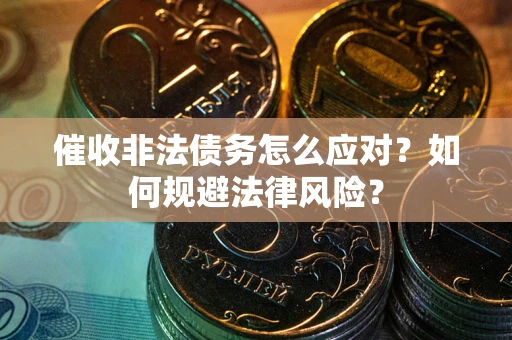 北京催收非法债务怎么应对？如何规避法律风险？