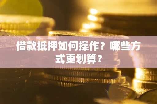 北京借款抵押如何操作？哪些方式更划算？