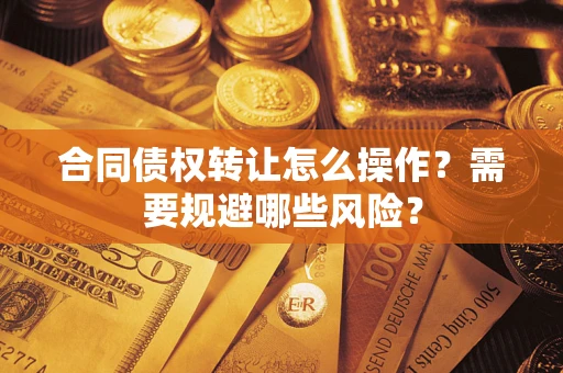 北京合同债权转让怎么操作？需要规避哪些风险？