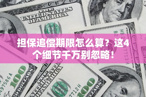 北京担保追偿期限怎么算？这4个细节千万别忽略！