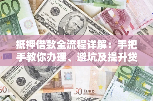 北京抵押借款全流程详解：手把手教你办理、避坑及提升贷款额度