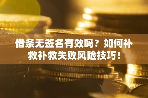 北京借条无签名有效吗？如何补救补救失败风险技巧！