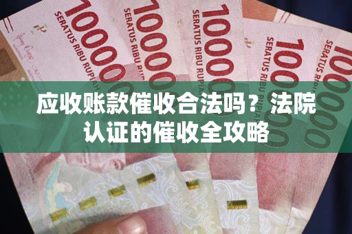 北京应收账款催收合法吗？法院认证的催收全攻略