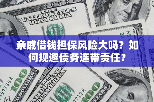 北京亲戚借钱担保风险大吗？如何规避债务连带责任？