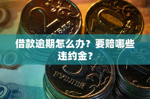 北京借款逾期怎么办？要赔哪些违约金？