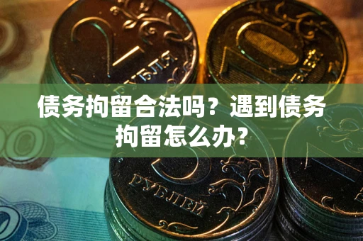 北京债务拘留合法吗？遇到债务拘留怎么办？