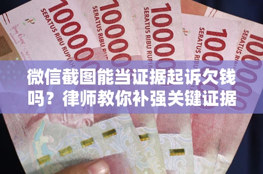北京微信截图能当证据起诉欠钱吗？律师教你补强关键证据