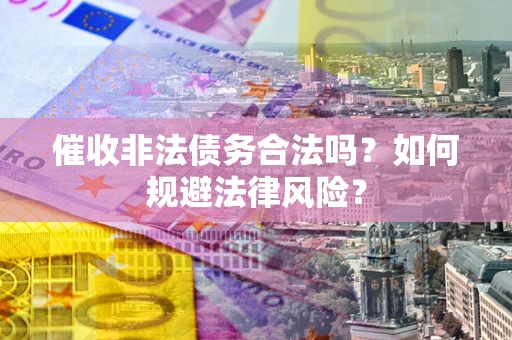 北京催收非法债务合法吗？如何规避法律风险？