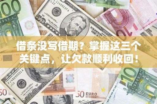 北京借条没写借期？掌握这三个关键点，让欠款顺利收回！