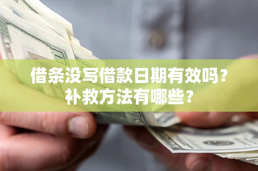 北京借条没写借款日期有效吗？补救方法有哪些？