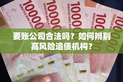 北京要账公司合法吗？如何辨别高风险追债机构？